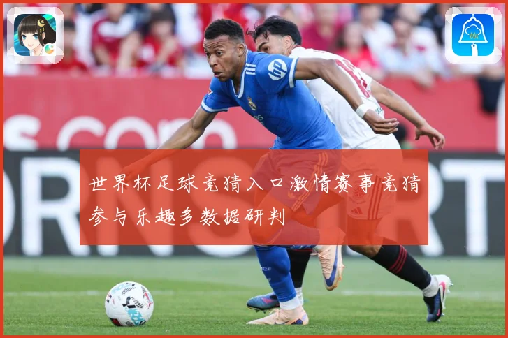 世界杯足球竞猜入口激情赛事竞猜参与乐趣多数据研判