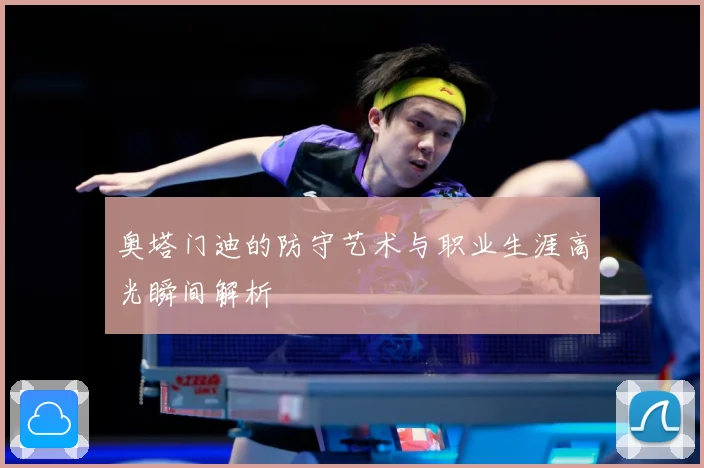奥塔门迪的防守艺术与职业生涯高光瞬间解析