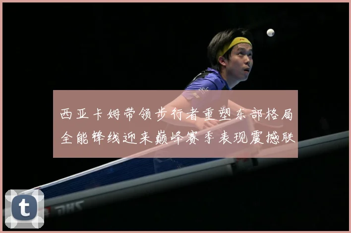 西亚卡姆带领步行者重塑东部格局全能锋线迎来巅峰赛季表现震撼联盟