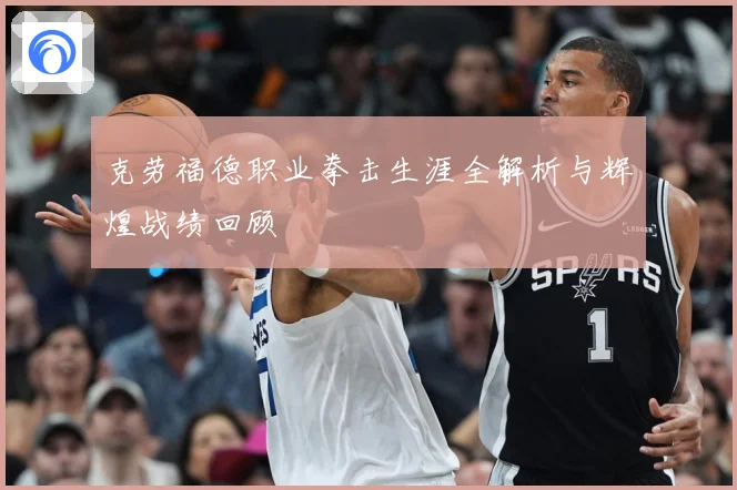 克劳福德职业拳击生涯全解析与辉煌战绩回顾