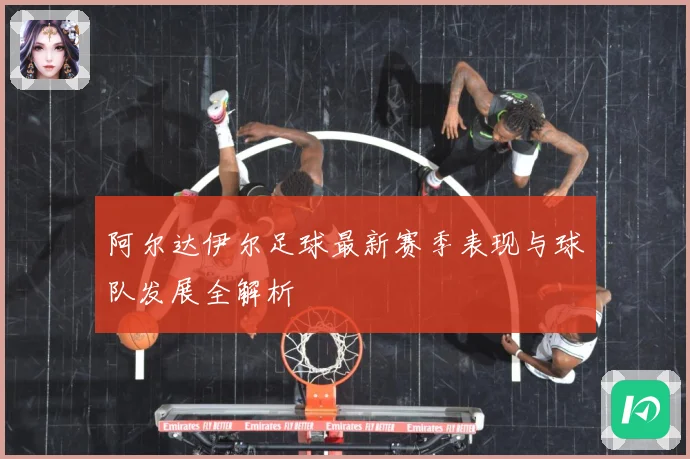 阿尔达伊尔足球最新赛季表现与球队发展全解析