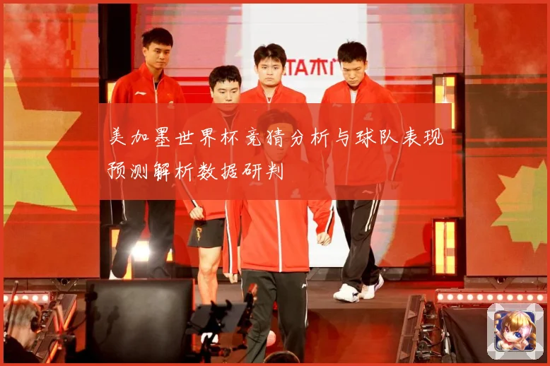 美加墨世界杯竞猜分析与球队表现预测解析数据研判