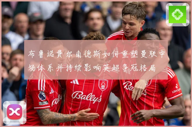 布鲁诺费尔南德斯如何重塑曼联中场体系并持续影响英超争冠格局