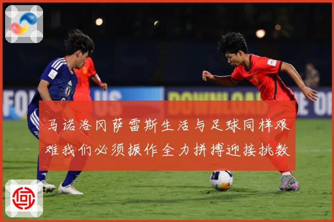 马诺洛冈萨雷斯生活与足球同样艰难我们必须振作全力拼搏迎接挑数据研判