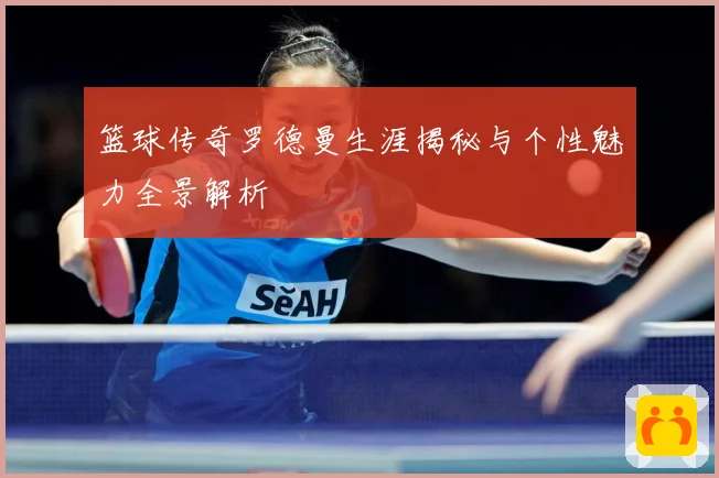 篮球传奇罗德曼生涯揭秘与个性魅力全景解析