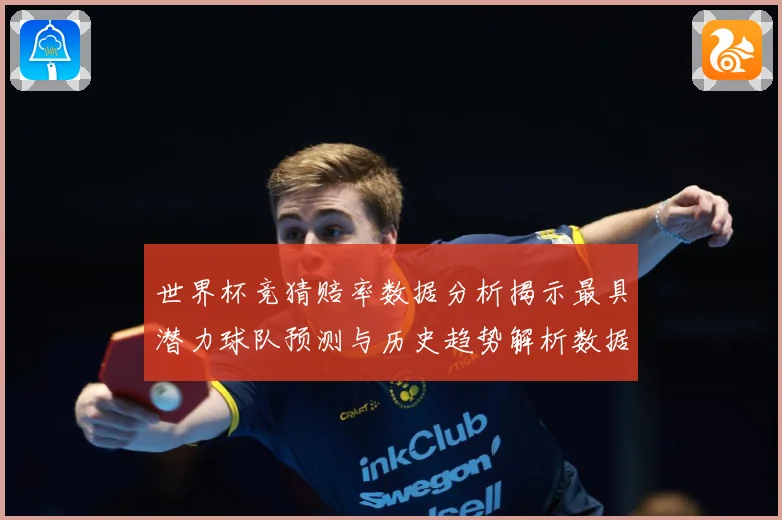 世界杯竞猜赔率数据分析揭示最具潜力球队预测与历史趋势解析数据研判