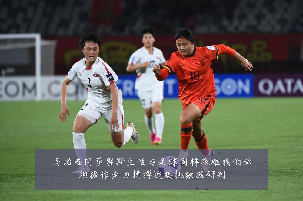 马诺洛冈萨雷斯生活与足球同样艰难我们必须振作全力拼搏迎接挑数据研判