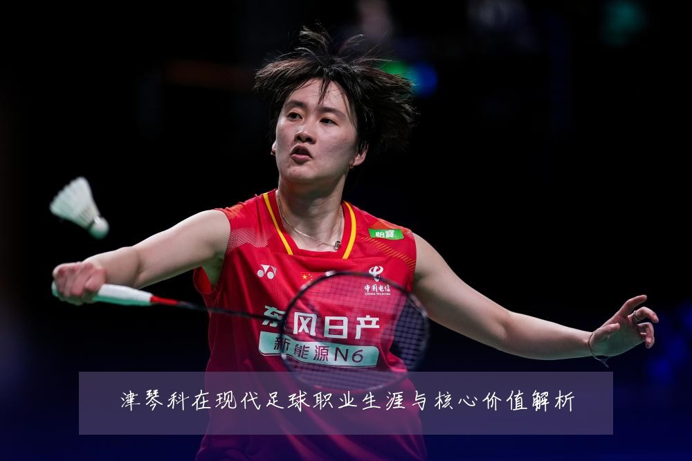 津琴科在现代足球职业生涯与核心价值解析