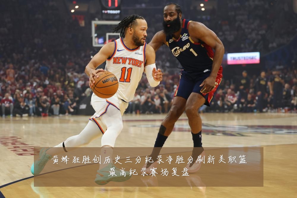 黄蜂狂胜创历史三分纪录净胜分刷新美职篮最高纪录赛场复盘