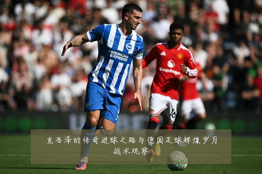 克洛泽的传奇进球之路与德国足球辉煌岁月战术观察