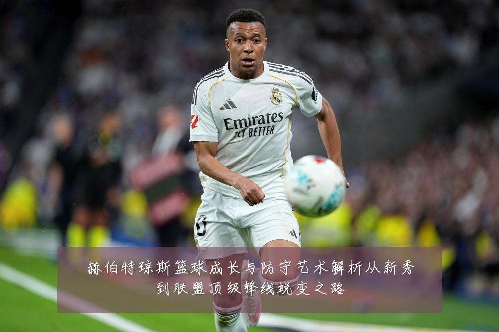 赫伯特琼斯篮球成长与防守艺术解析从新秀到联盟顶级锋线蜕变之路