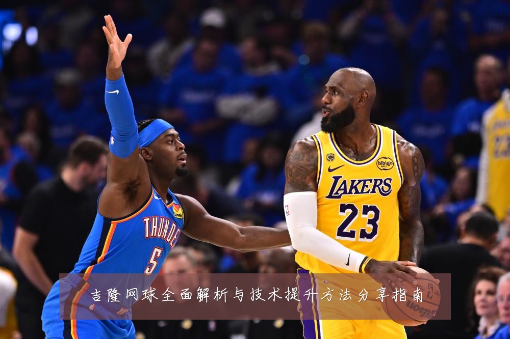 吉隆网球全面解析与技术提升方法分享指南